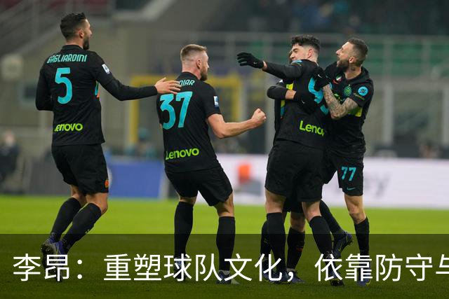 李昂：重塑球队文化，依靠防守与篮板力挽狂澜